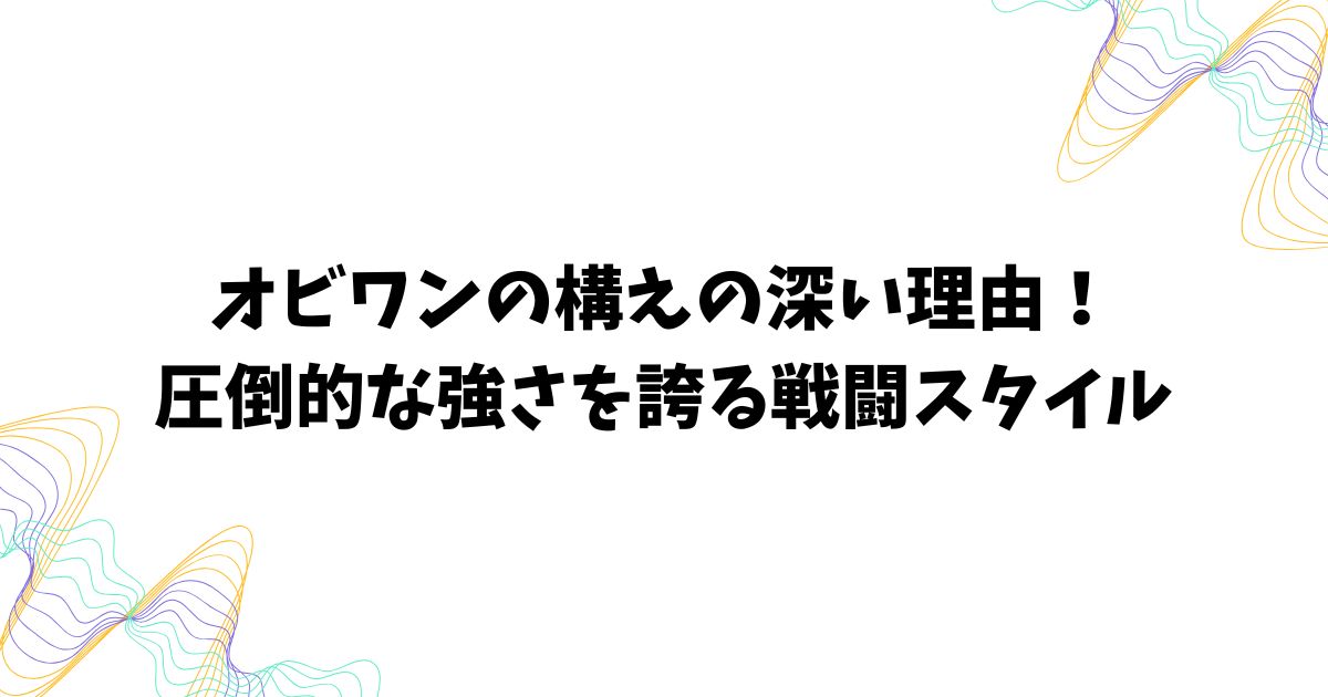 オビワンの構えの深い理由！圧倒的な強さを誇る戦闘スタイル