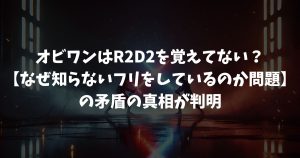 オビワンはR2D2を覚えてない？【なぜ知らないフリをしているのか問題】の矛盾の真相が判明｜スターウォーズ