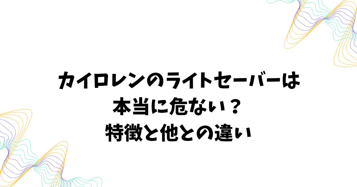 カイロレンのライトセーバーは本当に危ない？特徴と他との違い