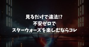 スターウォーズ違法サイトの危険性と安全な無料視聴法【2025年最新】