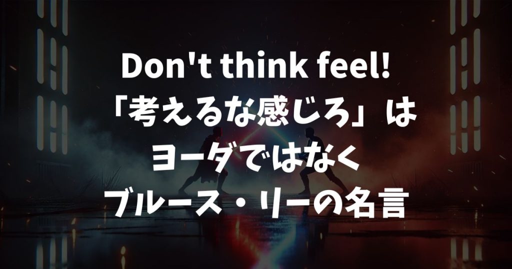 Don't think feel!「考えるな感じろ」はヨーダではなくブルース・リーの名言！スターウォーズ精神との共通点