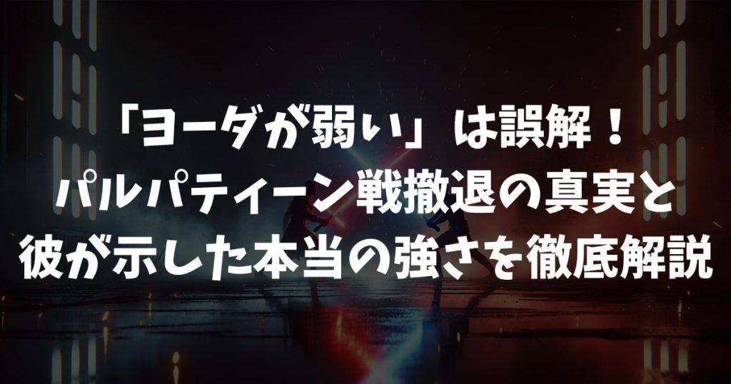 「ヨーダが弱い」は誤解！パルパティーン戦撤退の真実と彼が示した本当の強さを徹底解説