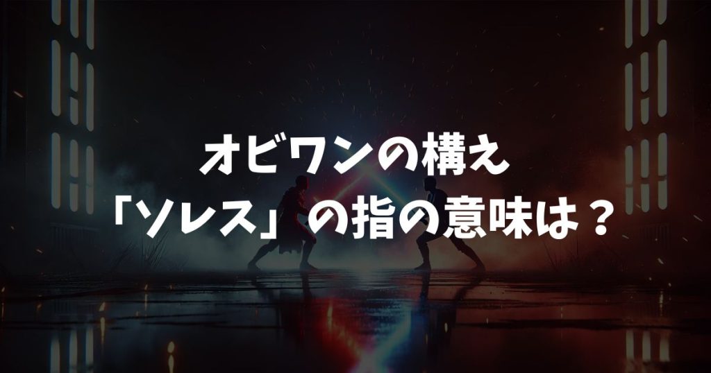 【スターウォーズ】オビワンの構え「ソレス」の指の意味は？ポーズの元ネタと最強の防御を徹底解説