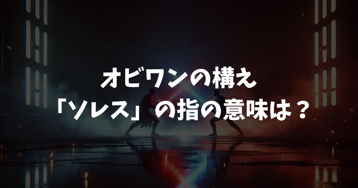 【スターウォーズ】オビワンの構え「ソレス」の指の意味は？ポーズの元ネタと最強の防御を徹底解説