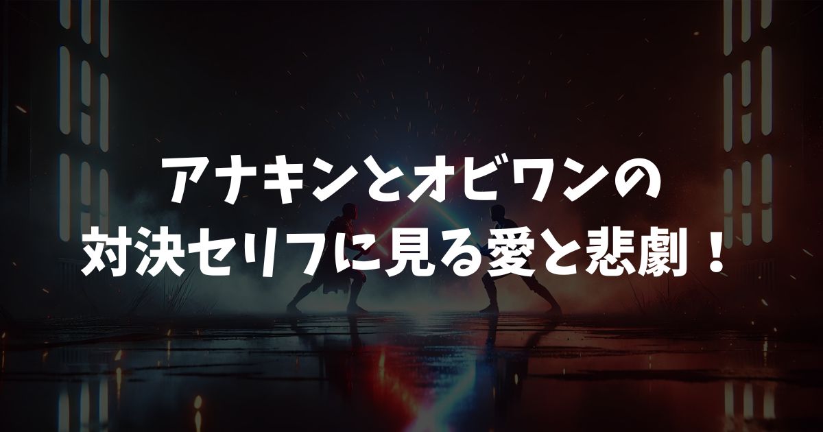 アナキンとオビワンの対決セリフに見る愛と悲劇！真意を知れば涙が止まらない救済の物語