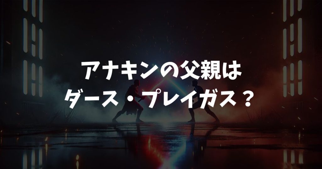 アナキンの父親はダース・プレイガス？出生の秘密とシスの関与を徹底解説