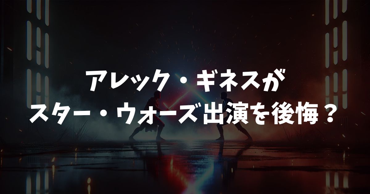 アレック・ギネスがスター・ウォーズ出演を後悔？嫌いという噂の真相と手紙の真意
