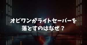 オビワンがライトセーバーを落とすのはなぜ？計13回のシーンと愛される理由