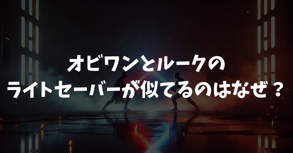 オビワンとルークのライトセーバーが似てるのはなぜ？理由と違い