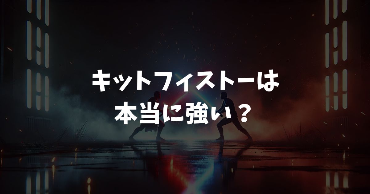 キットフィストーは本当に強い？映画の瞬殺シーンの裏にある真の実力