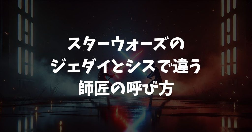 スターウォーズのジェダイとシスで違う師匠の呼び方を徹底解説！マスターの真意とは