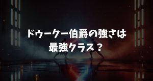 ドゥークー伯爵の強さは最強クラス？マカシの実力やヨーダと互角の理由