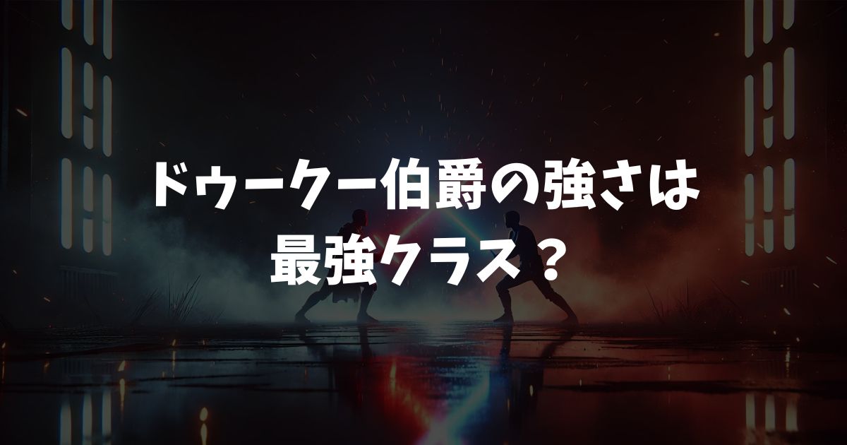 ドゥークー伯爵の強さは最強クラス？マカシの実力やヨーダと互角の理由