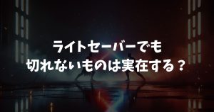 ライトセーバーでも切れないものは実在する？ベスカー等の全素材を解説